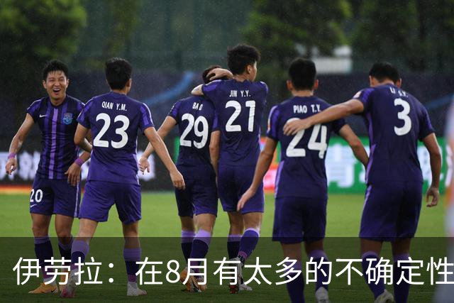 伊劳拉：在8月有太多的不确定性，我认为很多教练都不喜欢8月