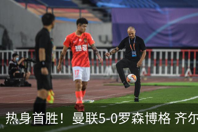 热身首胜！曼联5-0罗森博格 齐尔克泽传射莱西德瓦尼阿玛斯破门